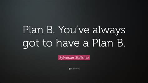 Sylvester Stallone Quote: “Plan B. You’ve always got to have a Plan B.”