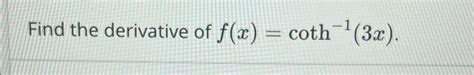 Solved Find the derivative of f(x)=coth-1(3x). | Chegg.com