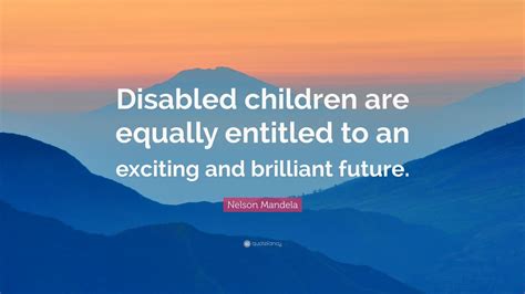 Nelson Mandela Quote: “Disabled children are equally entitled to an ...