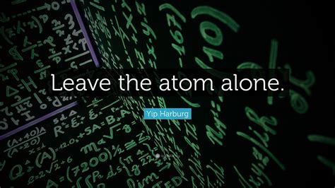 Yip Harburg Quote: “Leave the atom alone.”