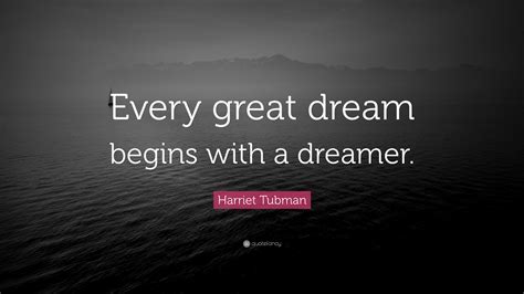 Harriet Tubman Quote: “Every great dream begins with a dreamer.”