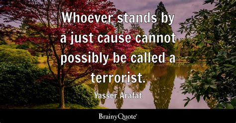 Yasser Arafat - Whoever stands by a just cause cannot...