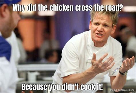 Why did the chicken cross the road? Because you didn't cook it - Meme ...