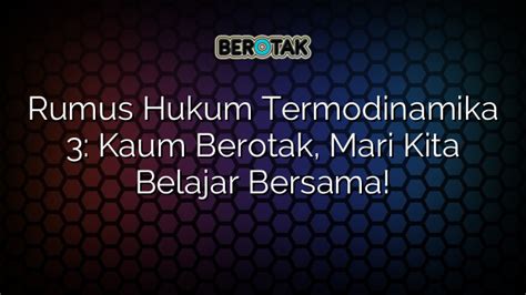 √ Rumus Hukum Termodinamika 3: Kaum Berotak, Mari Kita Belajar Bersama!