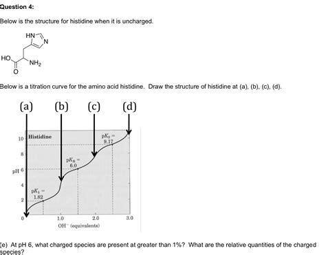 SOLVED: Text: Question 4: Below is the structure for histidine when it is uncharged. HN HO NH2 ...