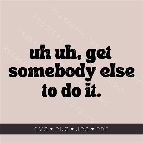 Uh Uh, Get Somebody Else to Do It SVG File SVG, PNG Tiktok Saying Funny ...