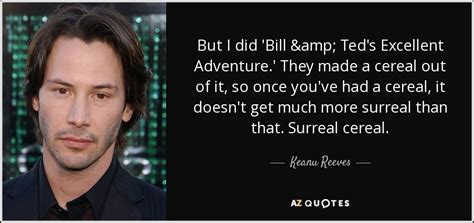 Keanu Reeves quote: But I did 'Bill & Ted's Excellent Adventure.' They ...