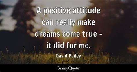 David Bailey - A positive attitude can really make dreams...