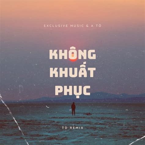 Không Khuất Phục (TD Remix) - A Tô - tải mp3|lời bài hát - NhacCuaTui