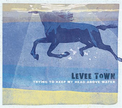 Trying to Keep my Head above the Water — Levee Town