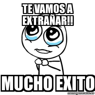 Meme Por favor - te vamos a extrañar!! mucho exito - 20231014