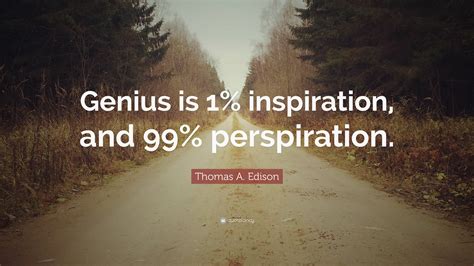 Thomas A. Edison Quote: “Genius is 1% inspiration, and 99% perspiration.”