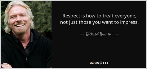 Richard Branson quote: Respect is how to treat everyone, not just those ...