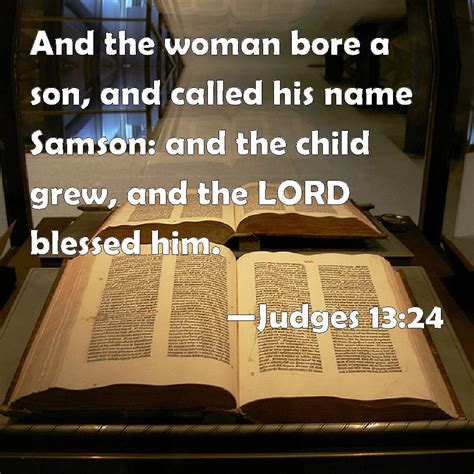 Judges 13:24 And the woman bore a son, and called his name Samson: and the child grew, and the ...