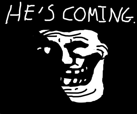 That creepy troll face says he's coming - Drawception