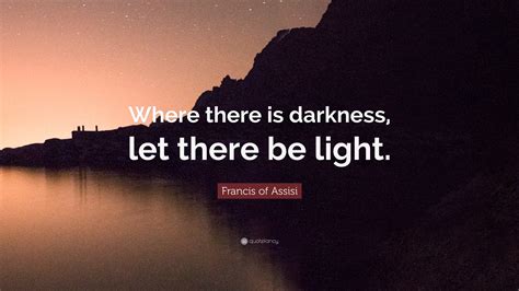 Francis of Assisi Quote: “Where there is darkness, let there be light.”