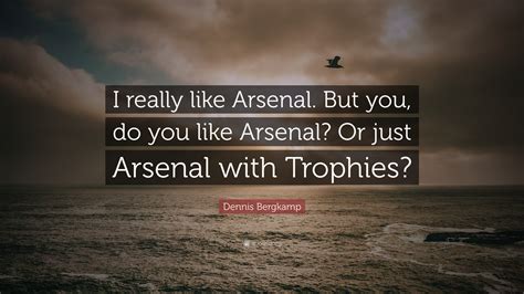 Dennis Bergkamp Quote: “I really like Arsenal. But you, do you like ...