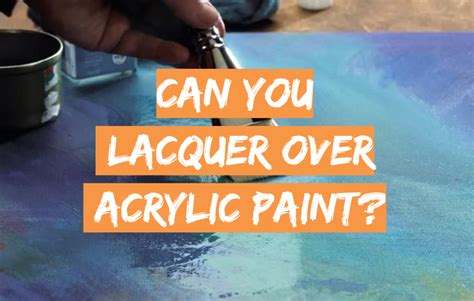 Can You Lacquer Over Acrylic Paint? - DrawingProfy