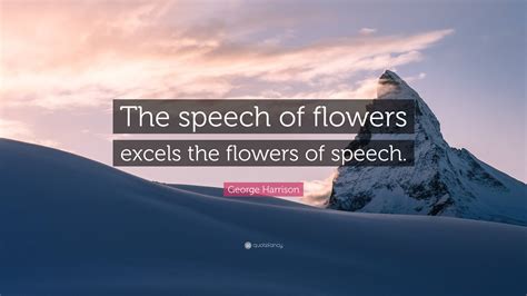 George Harrison Quote: “The speech of flowers excels the flowers of ...