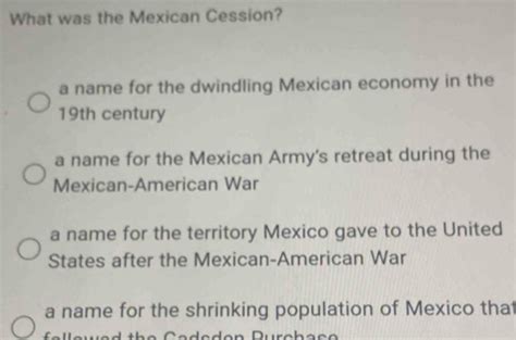 Solved: What was the Mexican Cession? a name for the dwindling Mexican economy in the 19th ...