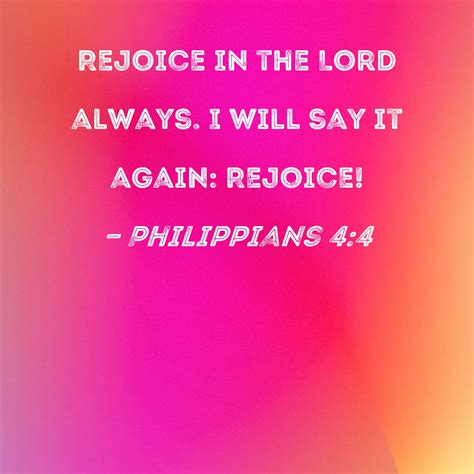 Philippians 4:4 Rejoice in the Lord always. I will say it again: Rejoice!