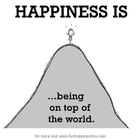 Happiness is, being on top of the world. - Funny & Happy