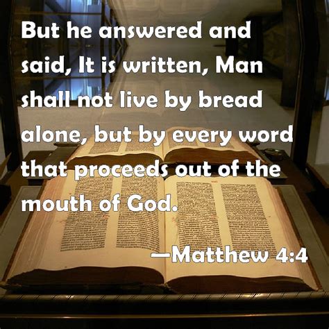 Matthew 4:4 But he answered and said, It is written, Man shall not live by bread alone, but by ...