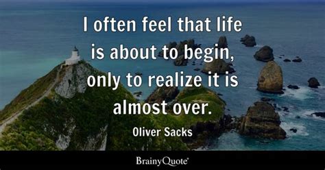 Oliver Sacks - I often feel that life is about to begin...