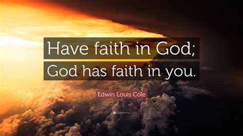 Edwin Louis Cole Quote: “Have faith in God; God has faith in you.”