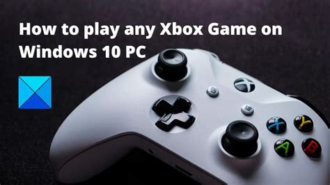 How to play any Xbox Game on Windows 10 PC