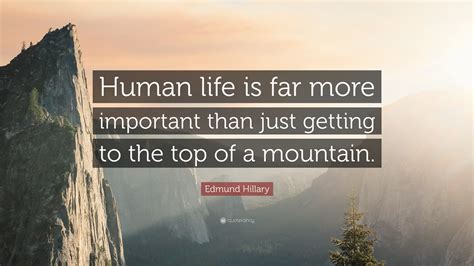 Edmund Hillary Quote: “Human life is far more important than just getting to the top of a mountain.”