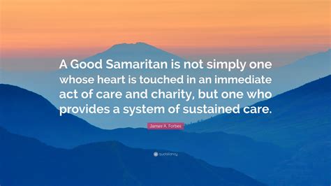 James A. Forbes Quote: “A Good Samaritan is not simply one whose heart ...