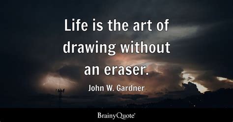 Life is the art of drawing without an eraser. - John W. Gardner ...