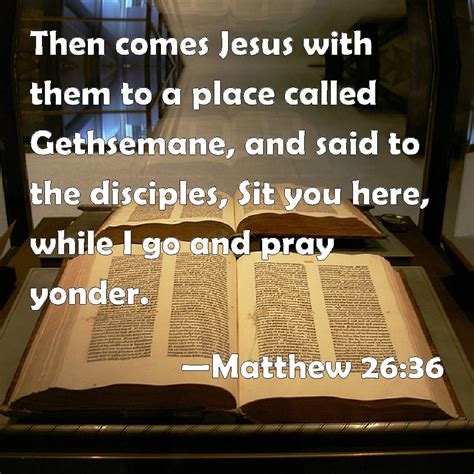 Matthew 26:36 Then comes Jesus with them to a place called Gethsemane ...