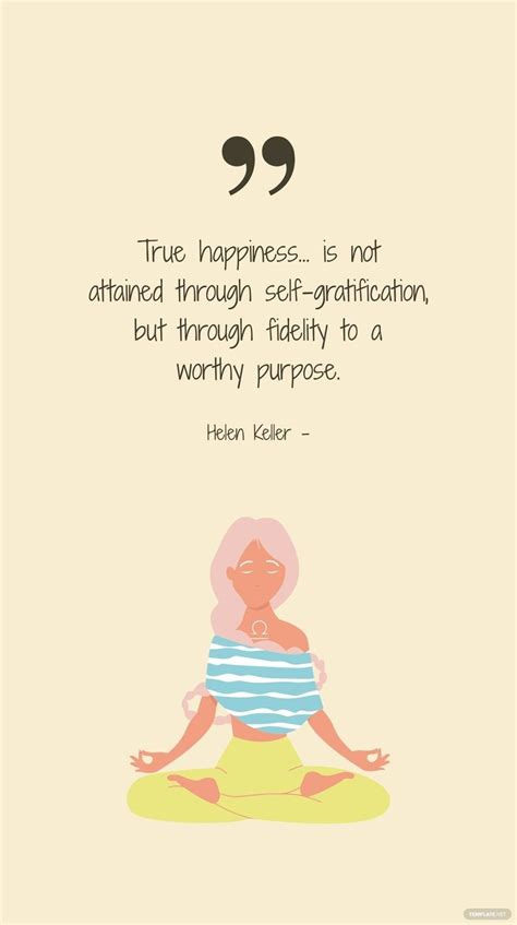 Helen Keller - True happiness... is not attained through self-gratification, but through ...