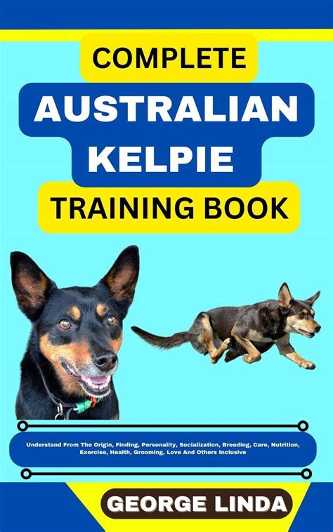 COMPLETE AUSTRALIAN KELPIE TRAINING BOOK: Understand From The Origin ...