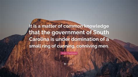 Strom Thurmond Quote: “It is a matter of common knowledge that the government of South Carolina ...