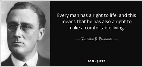 Franklin D. Roosevelt quote: Every man has a right to life, and this ...