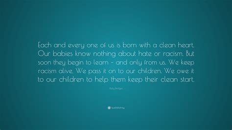 Ruby Bridges Quote: “Each and every one of us is born with a clean heart. Our babies know ...