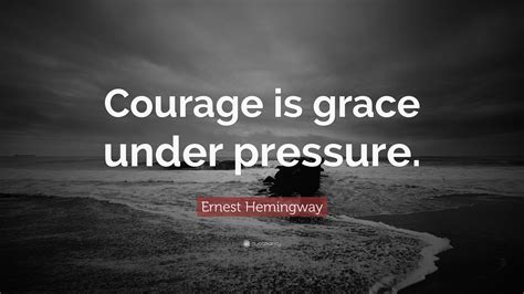 Ernest Hemingway Quote: “Courage is grace under pressure.” (19 ...