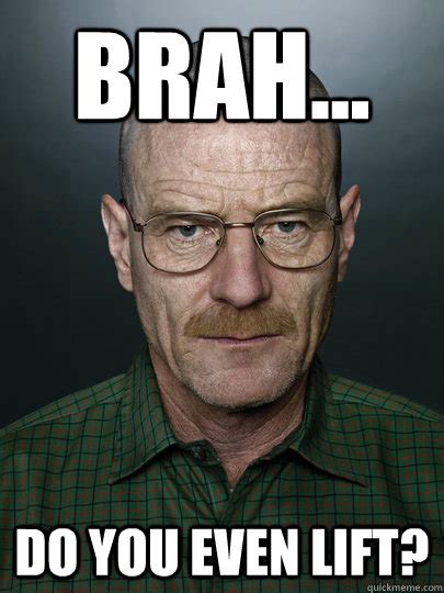 brah... do you even lift? - Advice Walter White - quickmeme