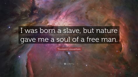 Toussaint Louverture Quote: “I was born a slave, but nature gave me a soul of a free man.”