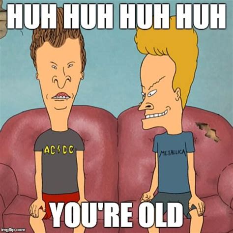 Beavis and Butthead. You're old. | Beavis and butthead quotes, Funny ...