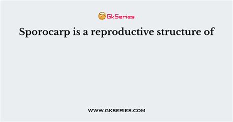 Sporocarp is a reproductive structure of