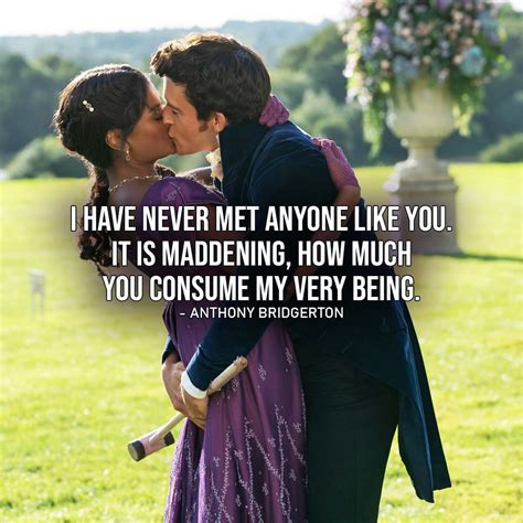 Quote by Anthony Bridgerton | I have never met anyone like you. It is maddening, how much you ...