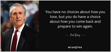 Pat Riley quote: You have no choices about how you lose, but you...