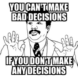 Meme Ay Si - You can't make bad decisions if you don't make any decisions - 31648993