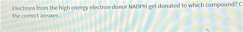 Solved Electrons from the high energy electron donor NADPH | Chegg.com