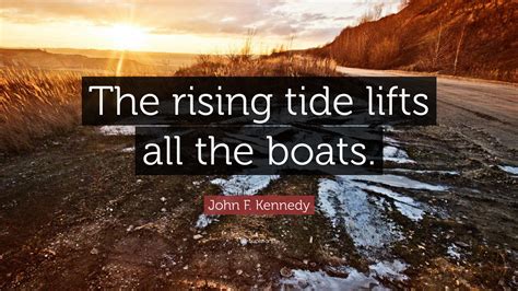 John F. Kennedy Quote: “The rising tide lifts all the boats.”