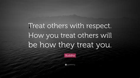 Buddha Quote: “Treat others with respect. How you treat others will be how they treat you.” (9 ...